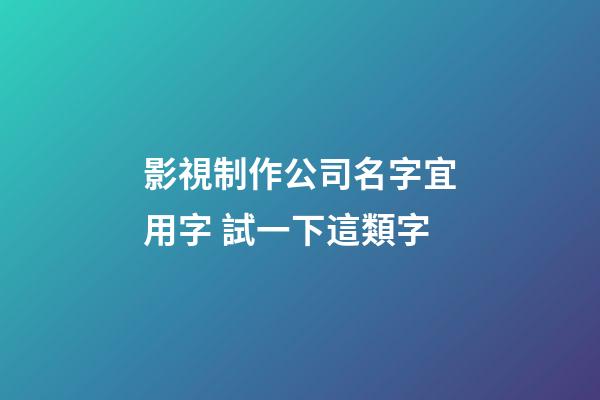 影視制作公司名字宜用字 試一下這類字-第1張-公司起名-玄機(jī)派
